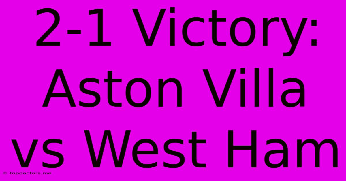 2-1 Victory: Aston Villa Vs West Ham