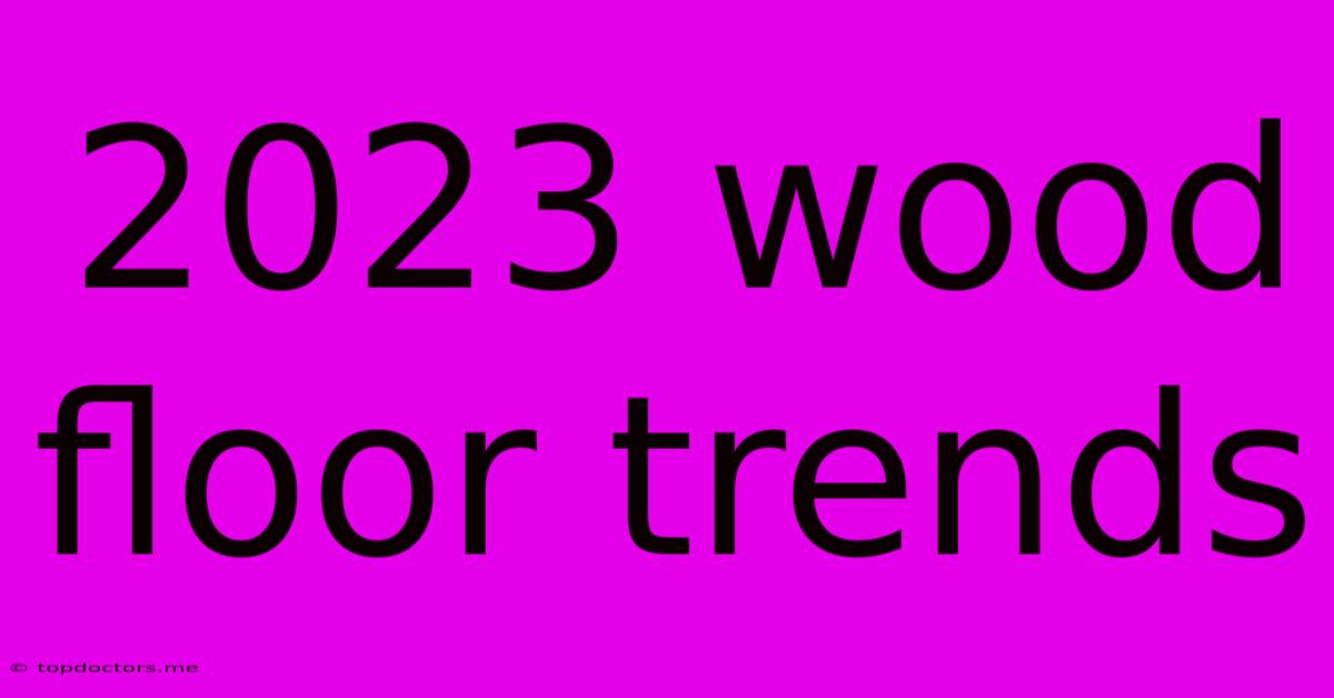 2023 Wood Floor Trends