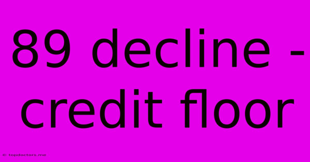 89 Decline - Credit Floor 89 Decline - Credit Floor