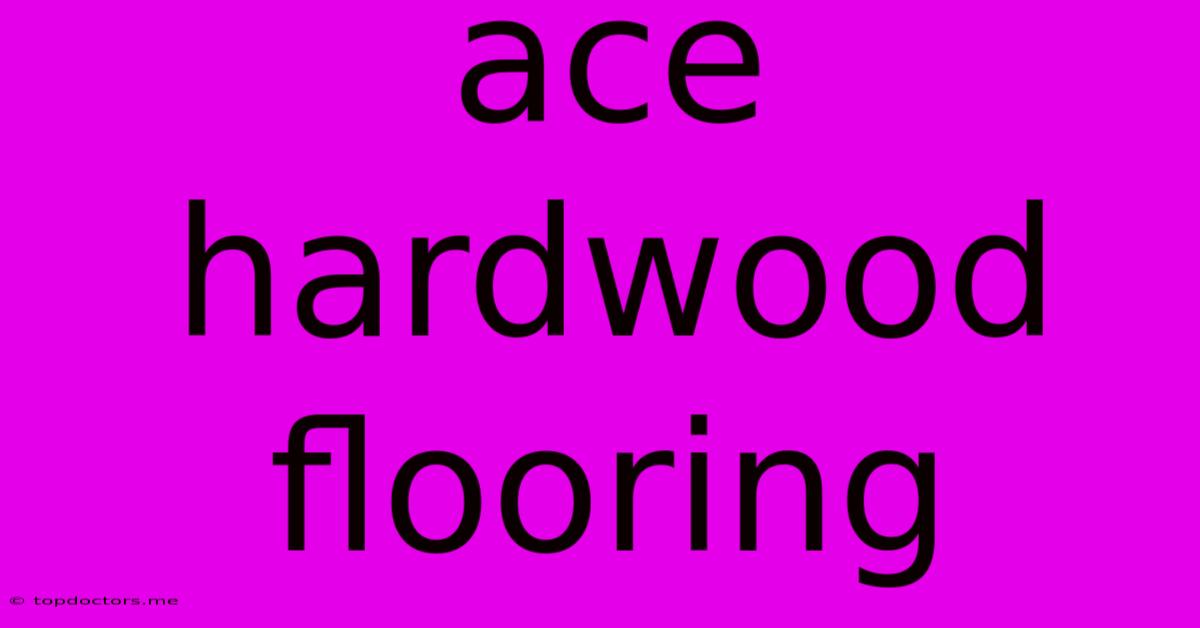 Ace Hardwood Flooring Ace Hardwood Flooring