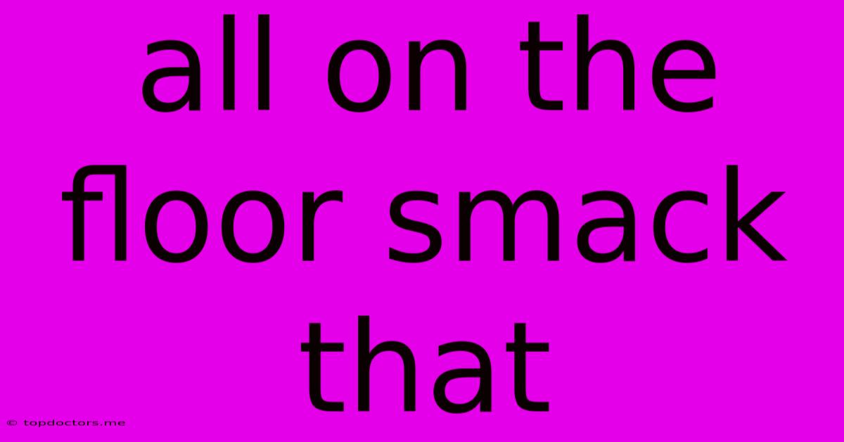 All On The Floor Smack That All On The Floor Smack That
