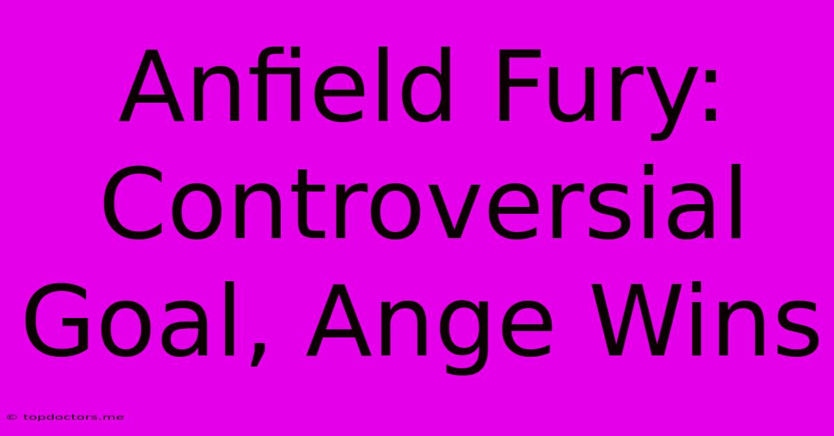 Anfield Fury: Controversial Goal, Ange Wins Anfield Fury: Controversial Goal, Ange Wins