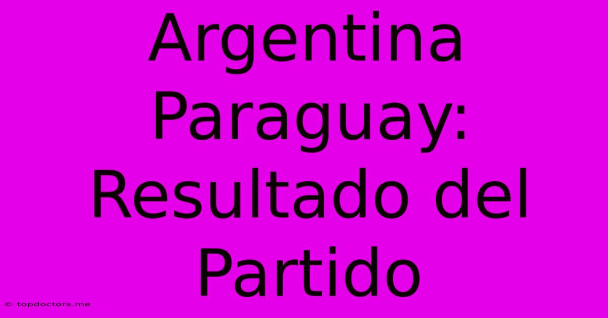 Argentina Paraguay: Resultado Del Partido Argentina Paraguay: Resultado Del Partido