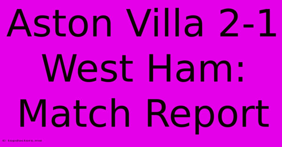 Aston Villa 2-1 West Ham: Match Report Aston Villa 2-1 West Ham: Match Report