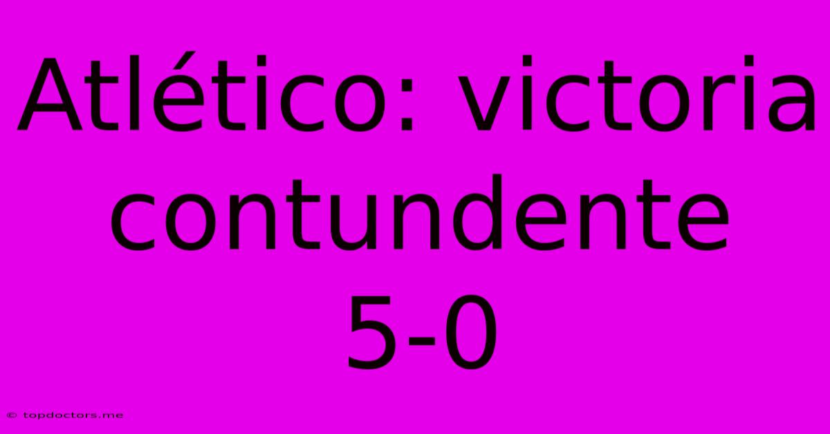 Atlético: Victoria Contundente 5-0 Atlético: Victoria Contundente 5-0
