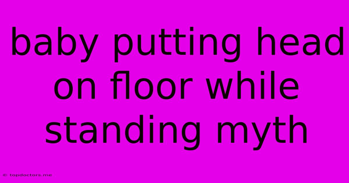 Baby Putting Head On Floor While Standing Myth