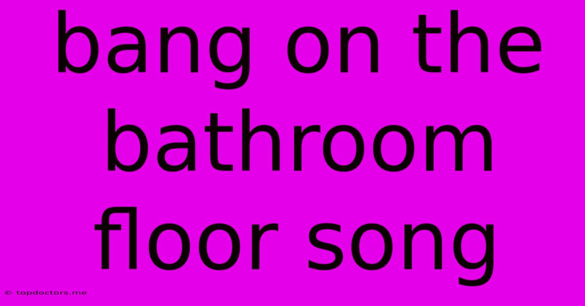 Bang On The Bathroom Floor Song Bang On The Bathroom Floor Song