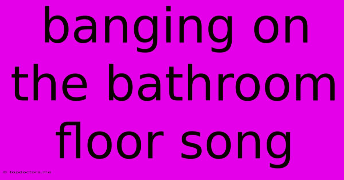 Banging On The Bathroom Floor Song Banging On The Bathroom Floor Song