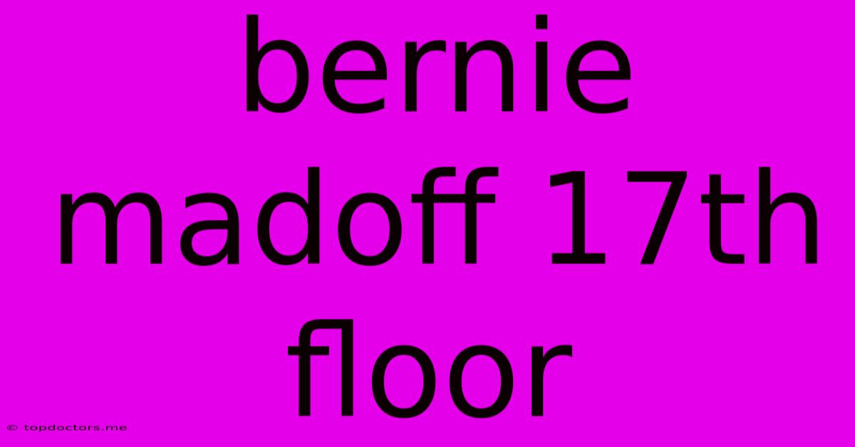 Bernie Madoff 17th Floor Bernie Madoff 17th Floor