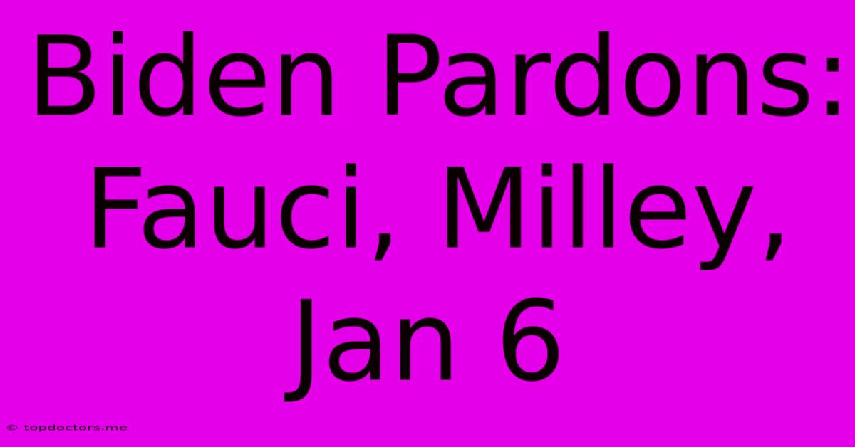 Biden Pardons: Fauci, Milley, Jan 6 Biden Pardons: Fauci, Milley, Jan 6