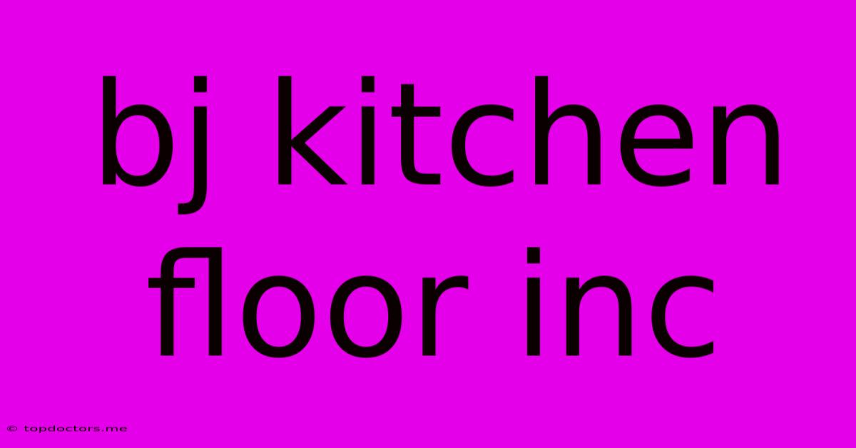 Bj Kitchen Floor Inc