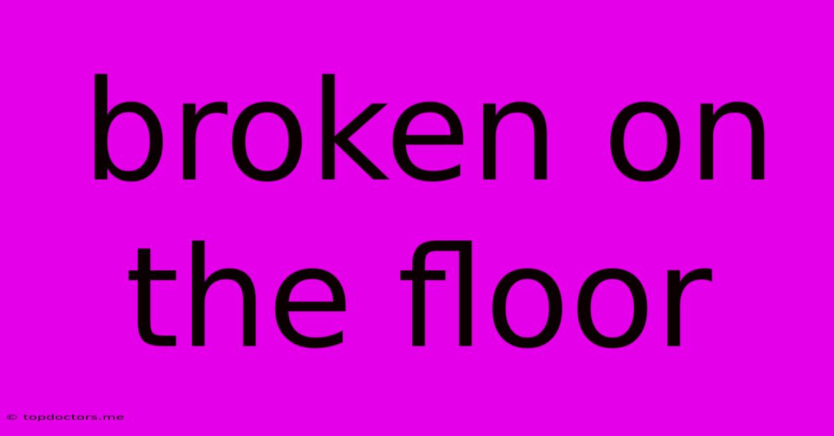 Broken On The Floor Broken On The Floor