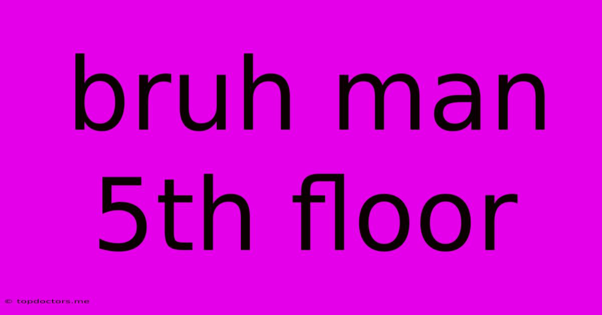 Bruh Man 5th Floor Bruh Man 5th Floor