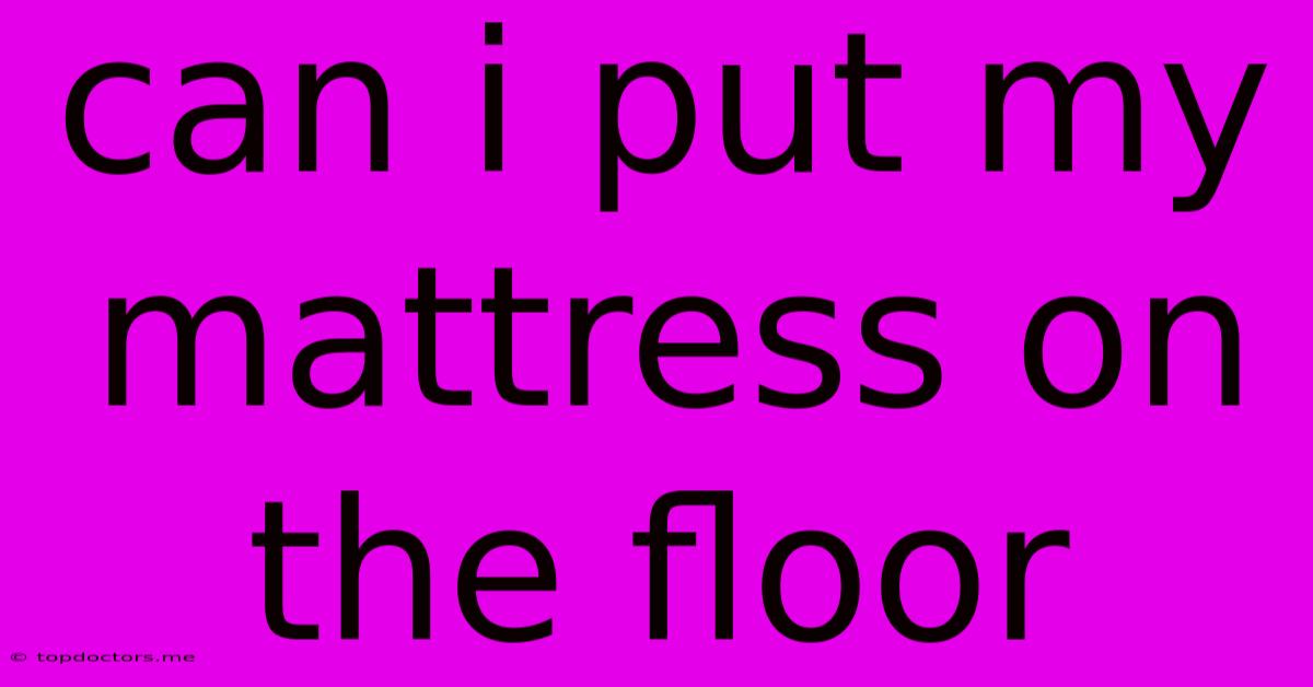 Can I Put My Mattress On The Floor Can I Put My Mattress On The Floor