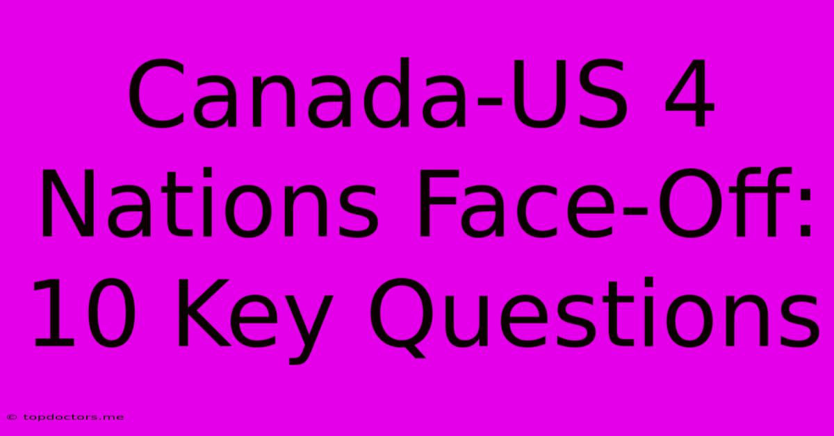 Canada-US 4 Nations Face-Off: 10 Key Questions Canada-US 4 Nations Face-Off: 10 Key Questions