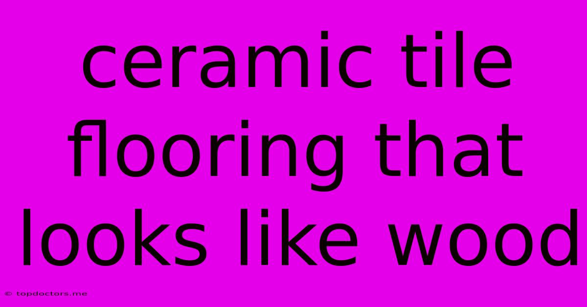 Ceramic Tile Flooring That Looks Like Wood