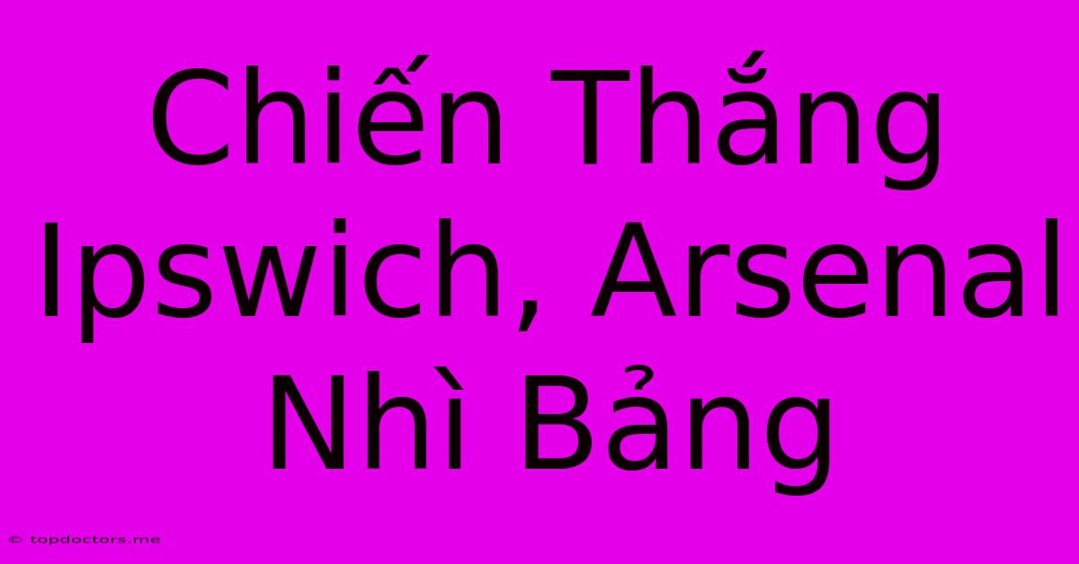 Chiến Thắng Ipswich, Arsenal Nhì Bảng Chiến Thắng Ipswich, Arsenal Nhì Bảng