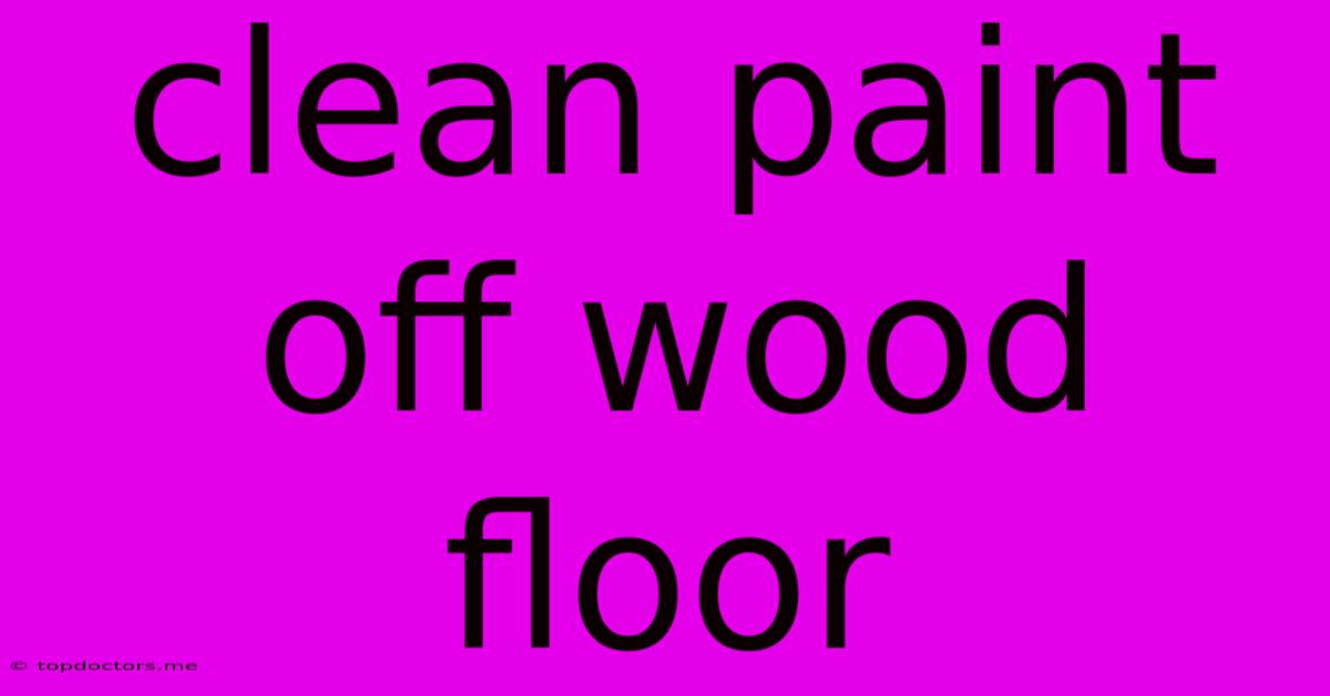 Clean Paint Off Wood Floor Clean Paint Off Wood Floor