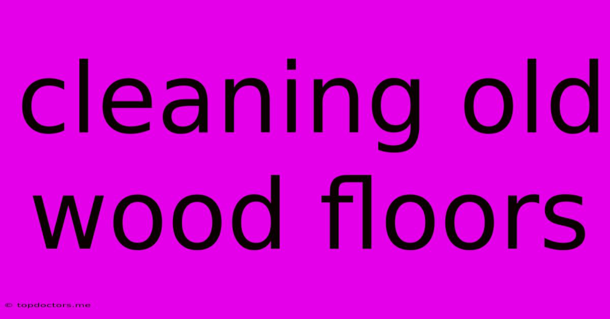 Cleaning Old Wood Floors Cleaning Old Wood Floors