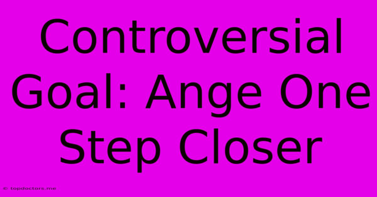 Controversial Goal: Ange One Step Closer Controversial Goal: Ange One Step Closer