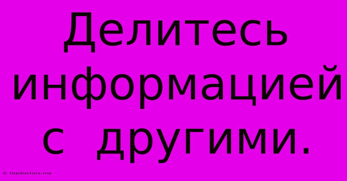 Делитесь Информацией С Другими. Делитесь Информацией С Другими.