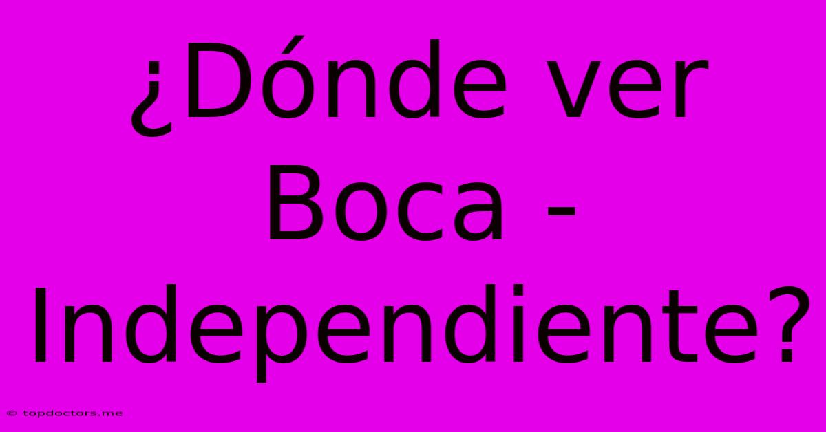 ¿Dónde Ver Boca - Independiente? ¿Dónde Ver Boca - Independiente?