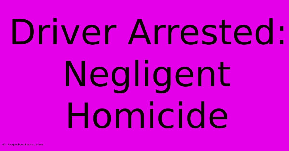 Driver Arrested: Negligent Homicide