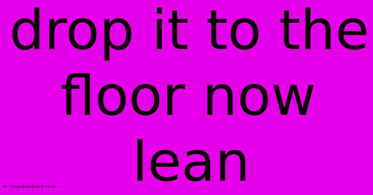 Drop It To The Floor Now Lean