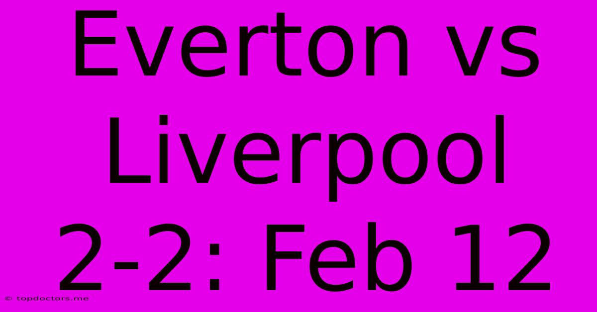 Everton Vs Liverpool 2-2: Feb 12 Everton Vs Liverpool 2-2: Feb 12