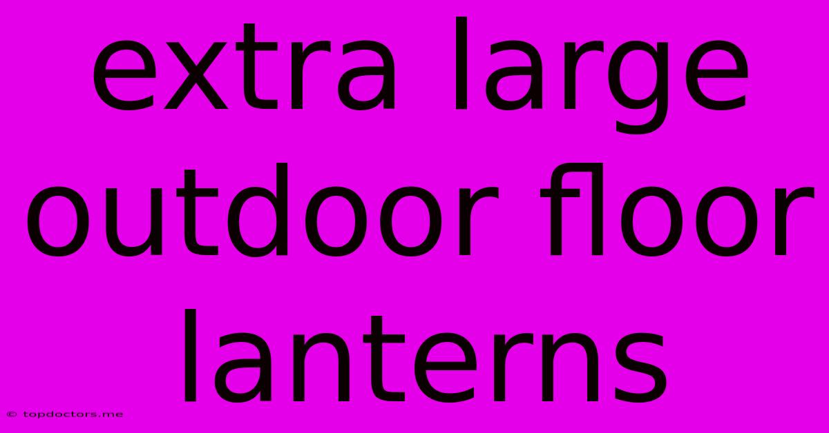 Extra Large Outdoor Floor Lanterns Extra Large Outdoor Floor Lanterns