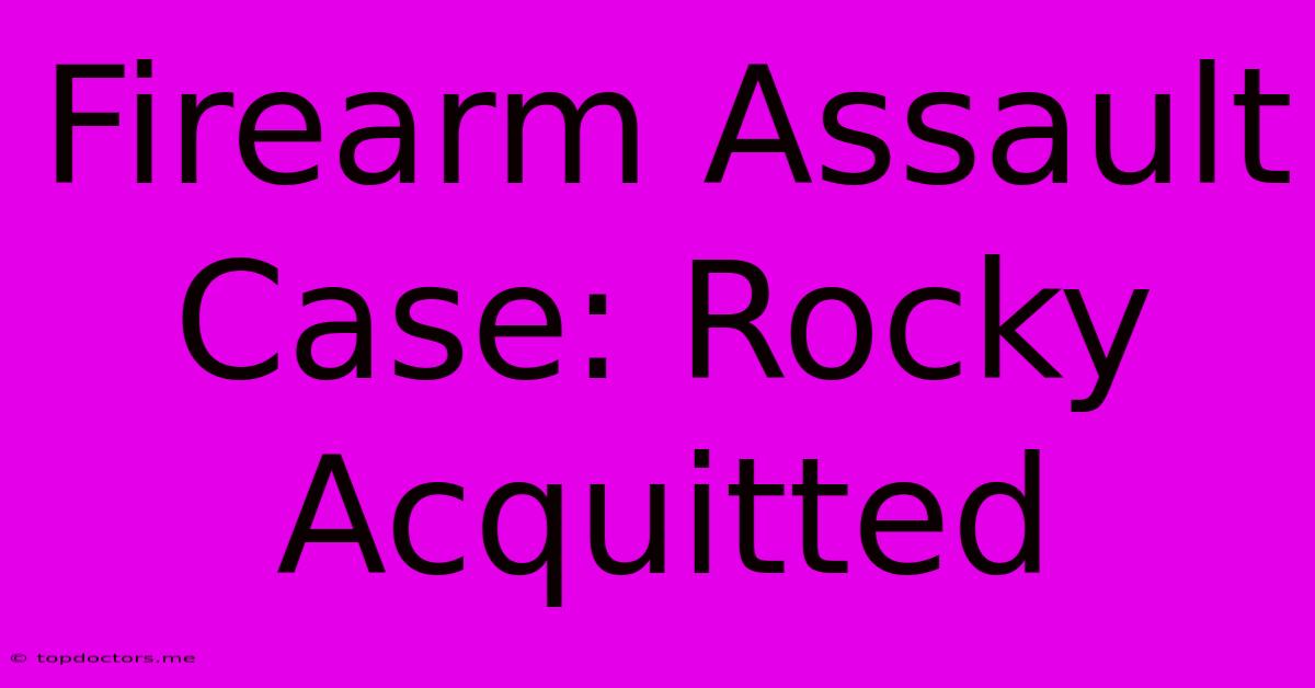 Firearm Assault Case: Rocky Acquitted Firearm Assault Case: Rocky Acquitted