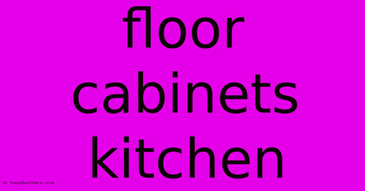 Floor Cabinets Kitchen Floor Cabinets Kitchen