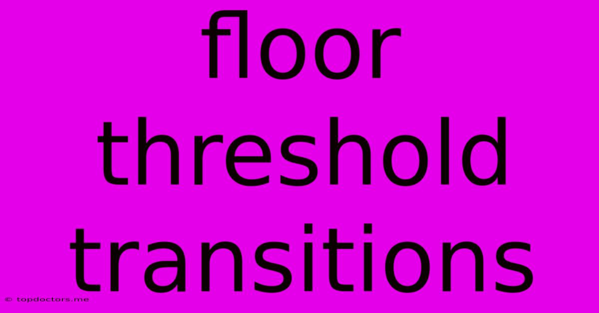 Floor Threshold Transitions