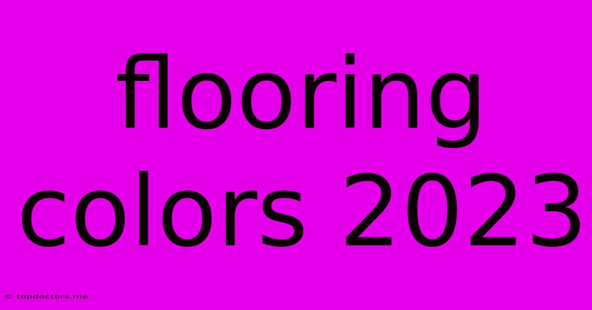 Flooring Colors 2023 Flooring Colors 2023
