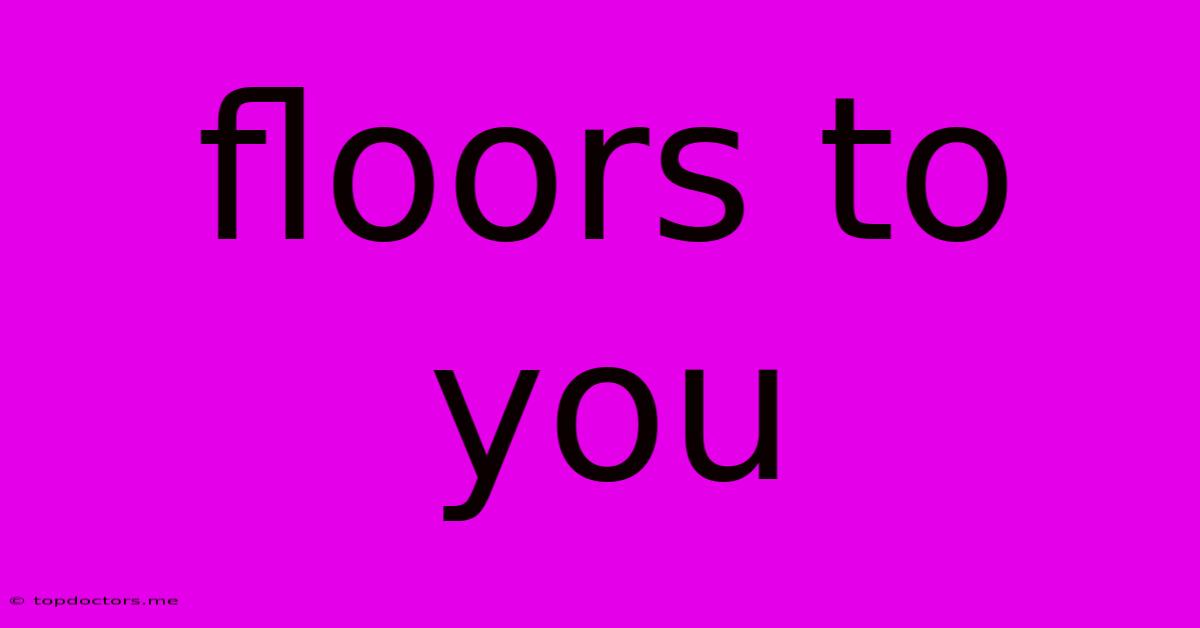 Floors To You