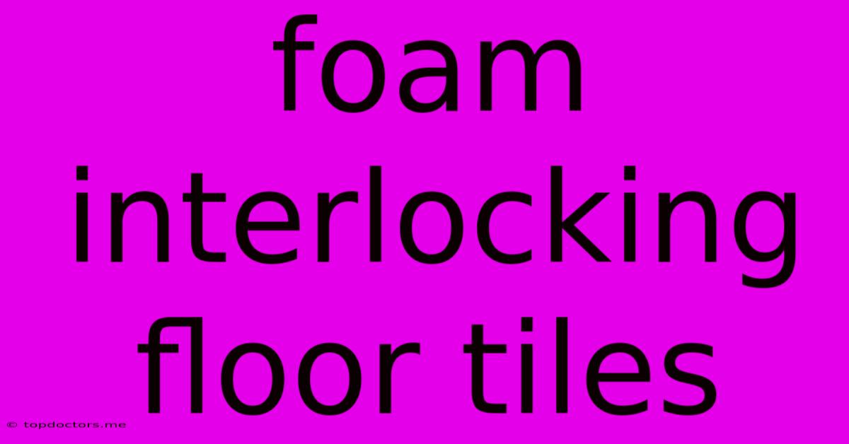 Foam Interlocking Floor Tiles Foam Interlocking Floor Tiles
