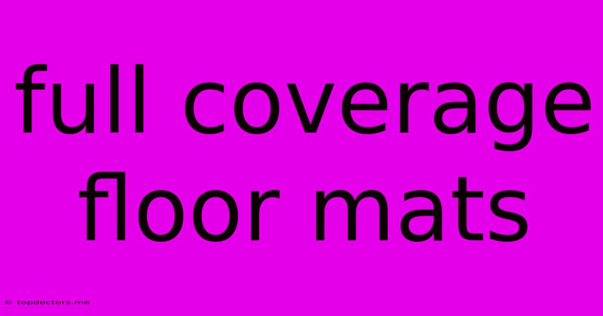 Full Coverage Floor Mats Full Coverage Floor Mats