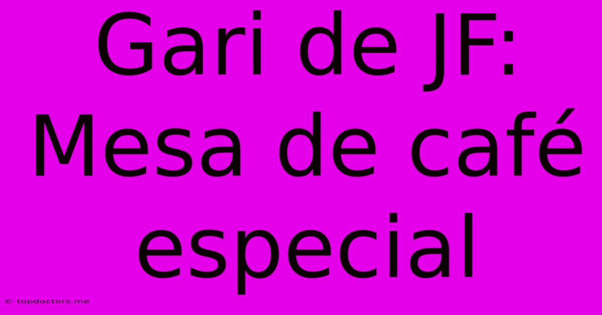 Gari De JF: Mesa De Café Especial Gari De JF: Mesa De Café Especial