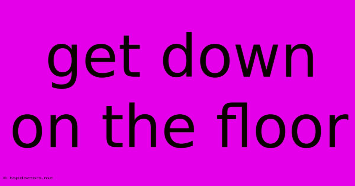 Get Down On The Floor Get Down On The Floor