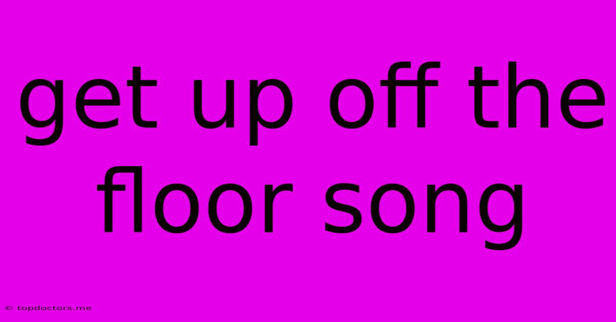 Get Up Off The Floor Song Get Up Off The Floor Song