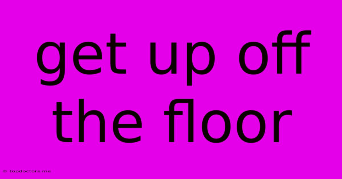 Get Up Off The Floor