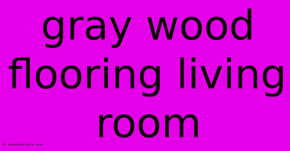 Gray Wood Flooring Living Room Gray Wood Flooring Living Room