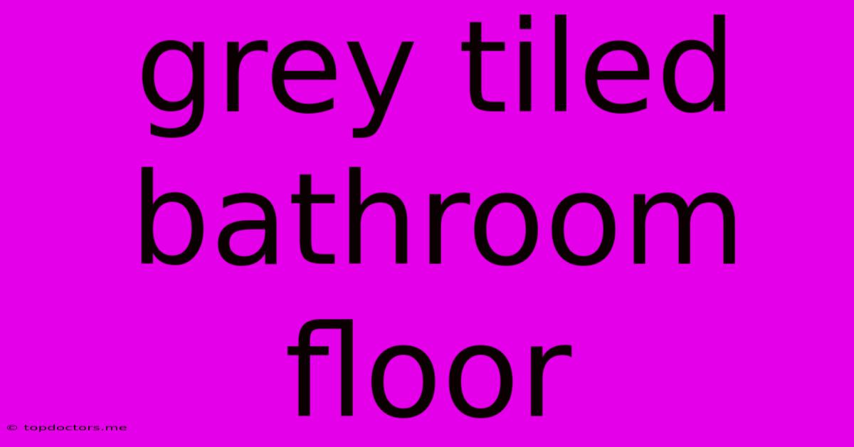 Grey Tiled Bathroom Floor Grey Tiled Bathroom Floor