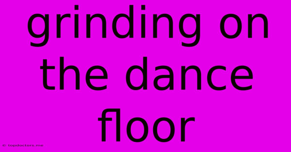 Grinding On The Dance Floor Grinding On The Dance Floor