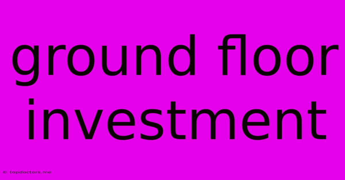 Ground Floor Investment