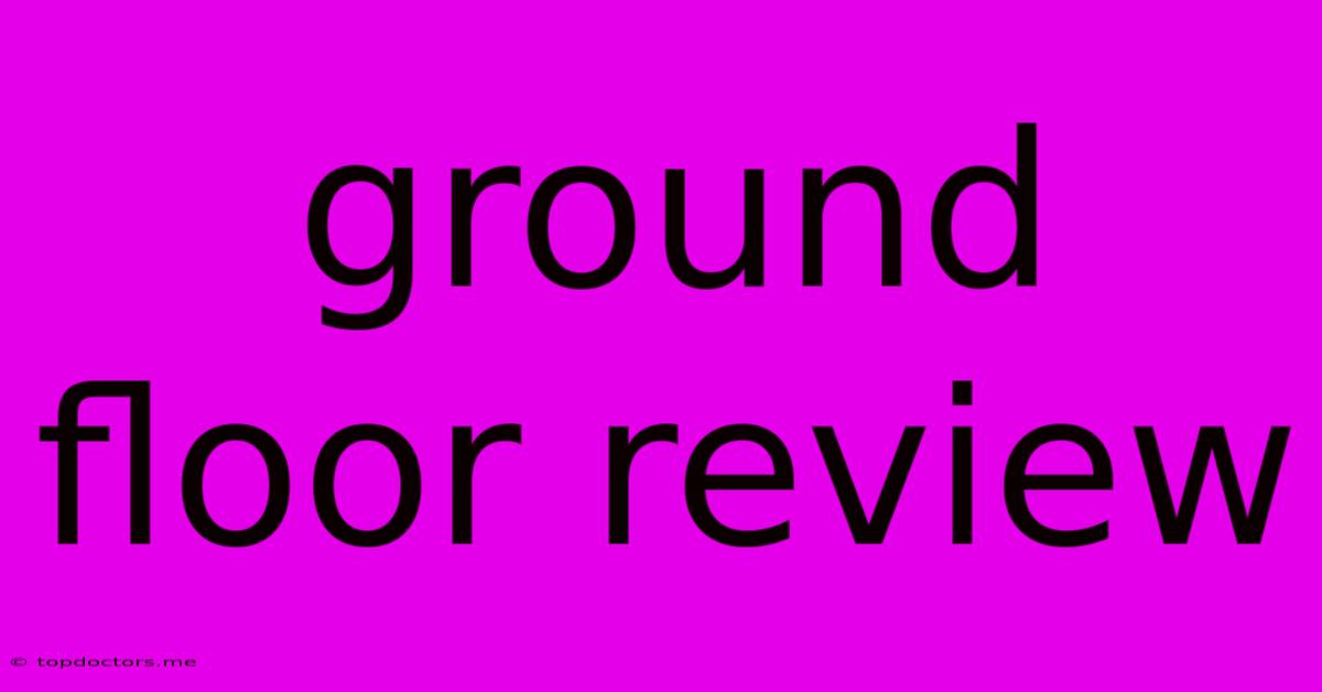 Ground Floor Review