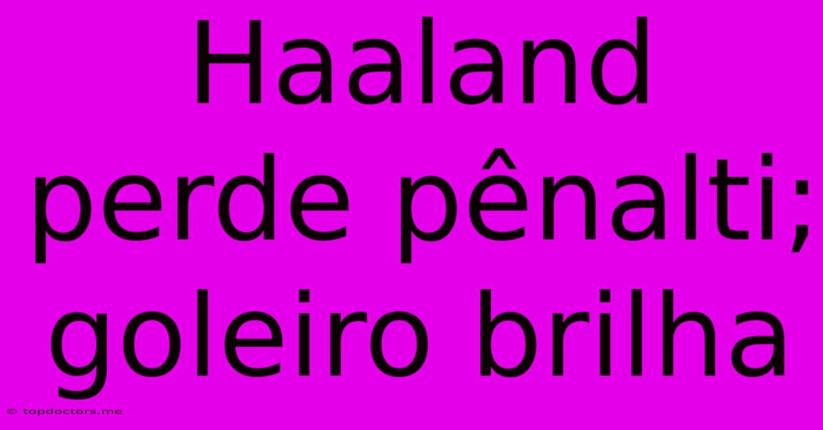 Haaland Perde Pênalti; Goleiro Brilha Haaland Perde Pênalti; Goleiro Brilha
