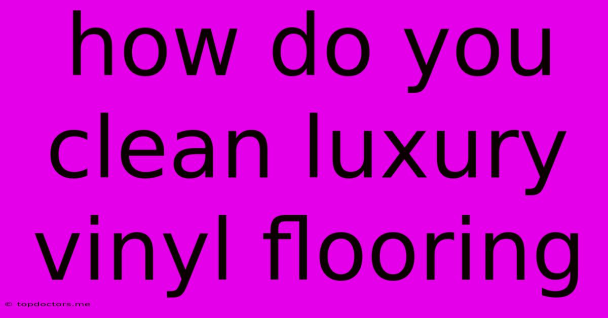 How Do You Clean Luxury Vinyl Flooring How Do You Clean Luxury Vinyl Flooring