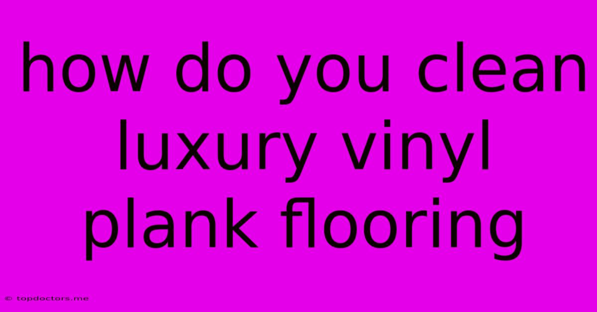 How Do You Clean Luxury Vinyl Plank Flooring How Do You Clean Luxury Vinyl Plank Flooring