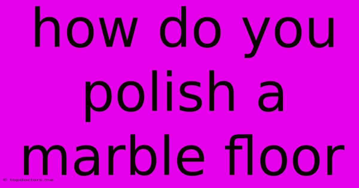 How Do You Polish A Marble Floor How Do You Polish A Marble Floor
